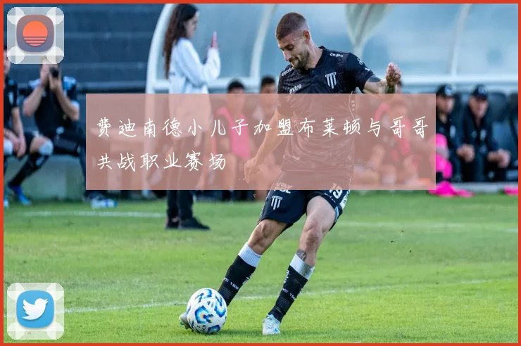 费迪南德小儿子加盟布莱顿与哥哥共战职业赛场